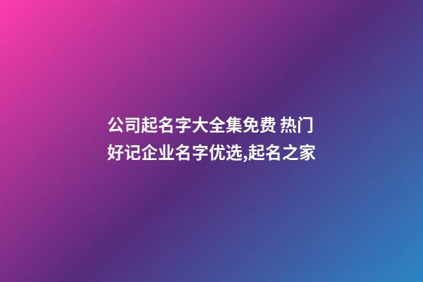 公司起名字大全集免费 热门好记企业名字优选,起名之家